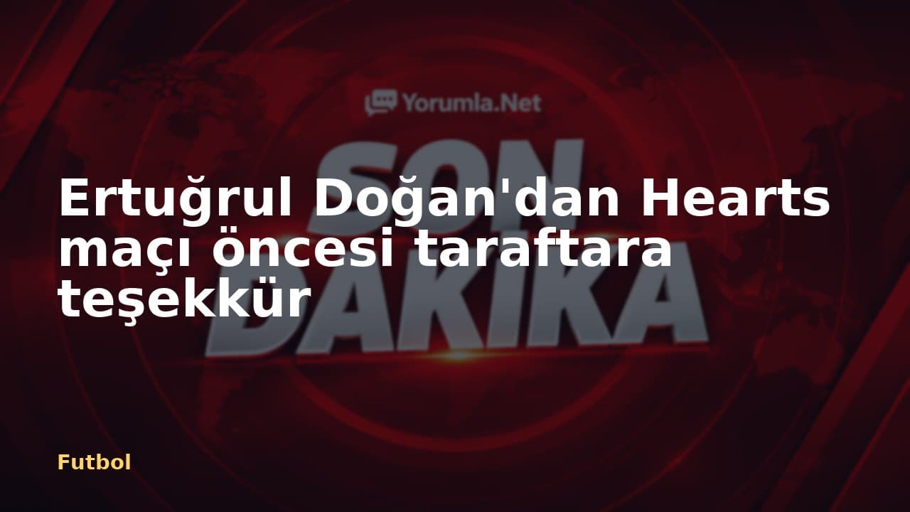Ertuğrul Doğan'dan Hearts maçı öncesi taraftara teşekkür