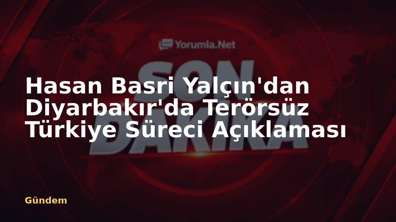 Hasan Basri Yalçın'dan Diyarbakır'da Terörsüz Türkiye Süreci Açıklaması