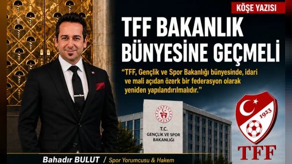 Bahadır Bulut: TFF'nin 2025-2026 sezonu sonrası Bakanlık bünyesine alınması şart