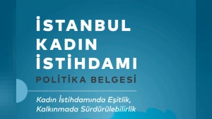 İstanbul Kadın İstihdamı Politika Belgesi Yayımlandı: Eşit ve Nitelikli Katılım İçin Yol Haritası
