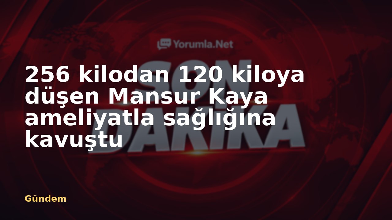 256 kilodan 120 kiloya düşen Mansur Kaya ameliyatla sağlığına kavuştu