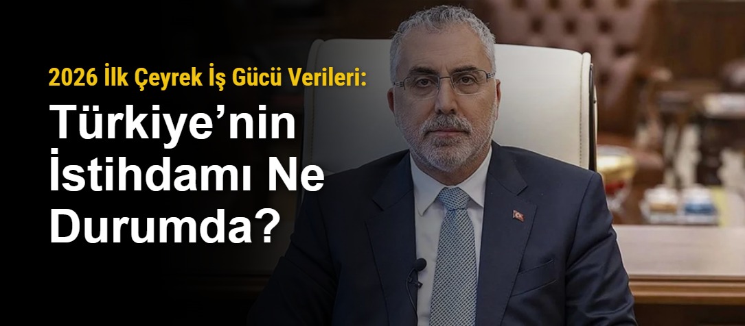 2026 İlk Çeyrek İş Gücü Verileri: Türkiye’nin İstihdamı Ne Durumda?