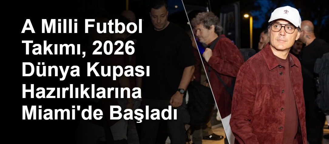 A Milli Futbol Takımı, 2026 Dünya Kupası Hazırlıklarına Miami'de Başladı
