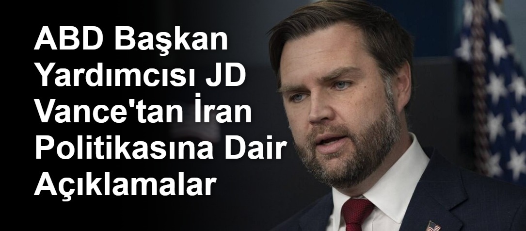 ABD Başkan Yardımcısı JD Vance'tan İran Politikasına Dair Açıklamalar