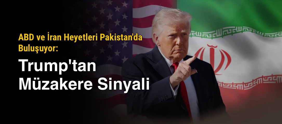 ABD ve İran Heyetleri Pakistan'da Buluşuyor: Trump'tan Müzakere Sinyali