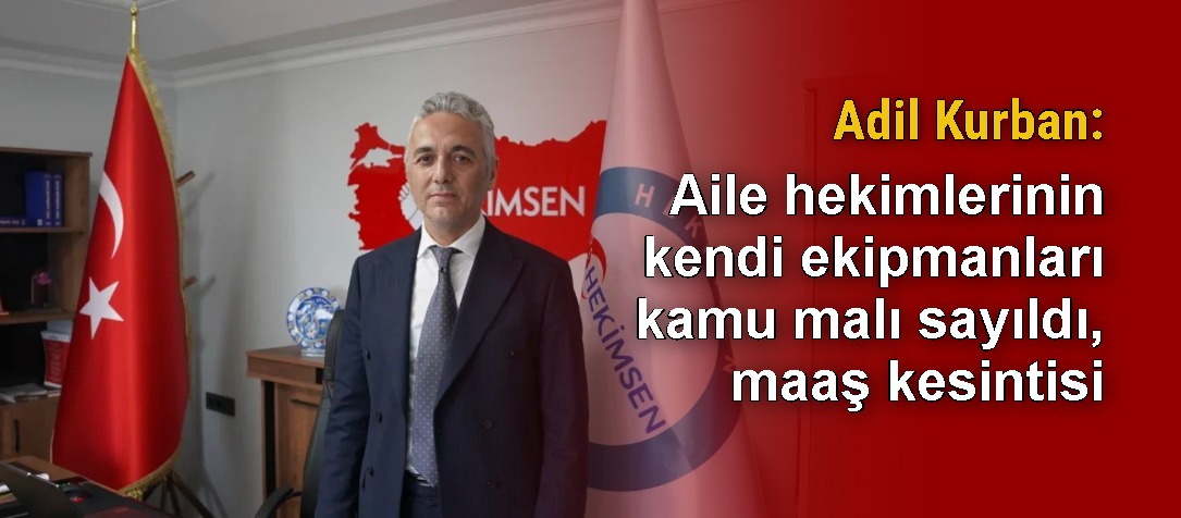 Adil Kurban: Aile hekimlerinin kendi ekipmanları kamu malı sayıldı, maaş kesintisi