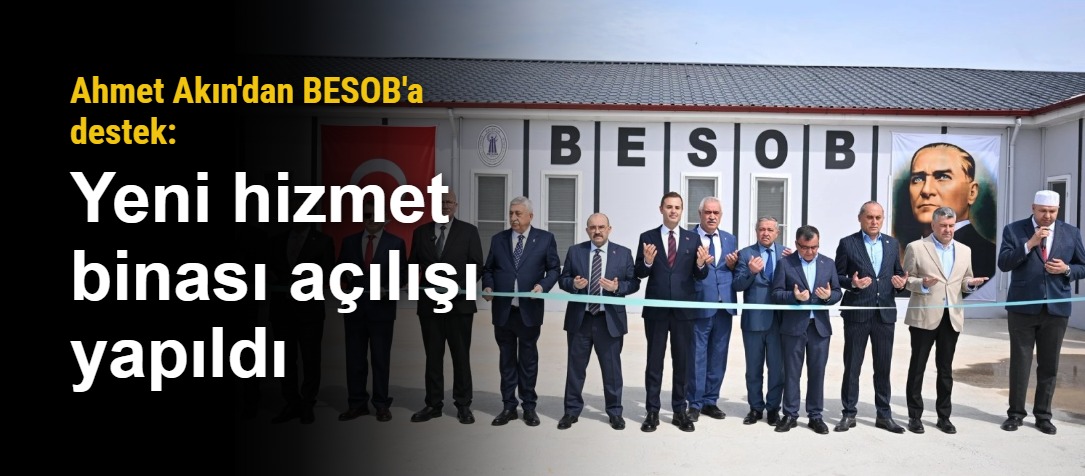 Ahmet Akın'dan BESOB'a destek: Yeni hizmet binası açılışı yapıldı
