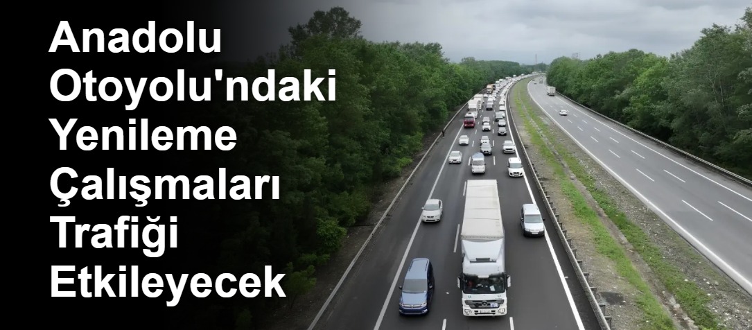 Anadolu Otoyolu'ndaki Yenileme Çalışmaları Trafiği Etkileyecek