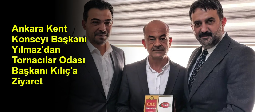 Ankara Kent Konseyi Başkanı Yılmaz'dan Tornacılar Odası Başkanı Kılıç'a Ziyaret