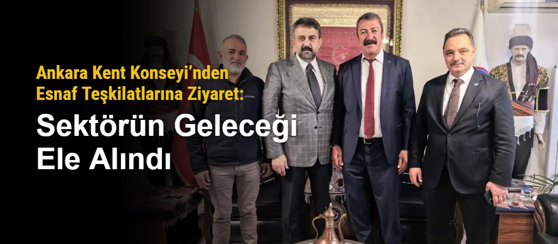 Ankara Kent Konseyi’nden Esnaf Teşkilatlarına Ziyaret: Sektörün Geleceği Ele Alındı