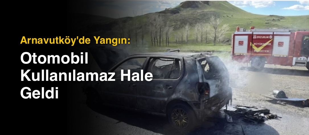Arnavutköy'de Yangın: Otomobil Kullanılamaz Hale Geldi
