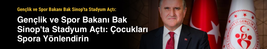 Gençlik ve Spor Bakanı Bak Sinop'ta Stadyum Açtı: Çocukları Spora Yönlendirin