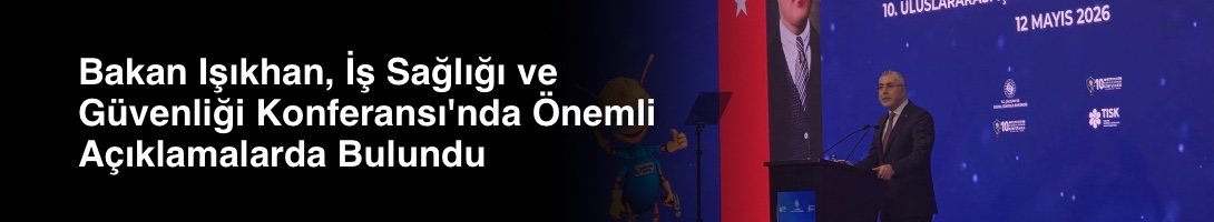 Bakan Işıkhan, İş Sağlığı ve Güvenliği Konferansı'nda Önemli Açıklamalarda Bulundu