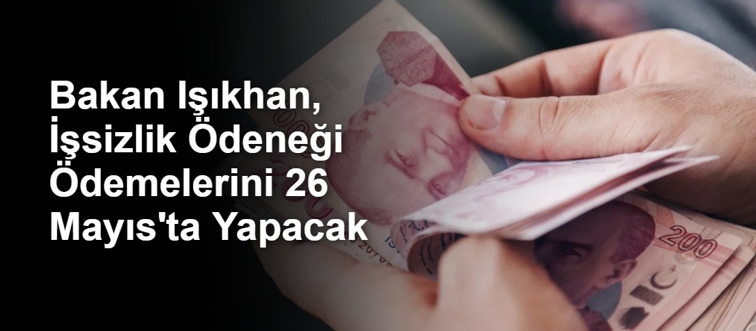 Bakan Işıkhan, İşsizlik Ödeneği Ödemelerini 26 Mayıs'ta Yapacak