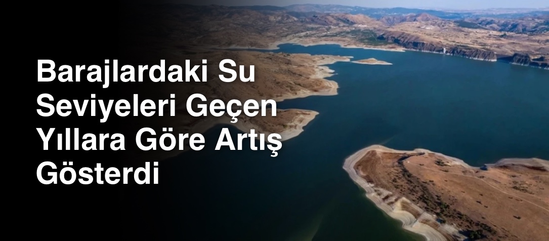 Barajlardaki Su Seviyeleri Geçen Yıllara Göre Artış Gösterdi