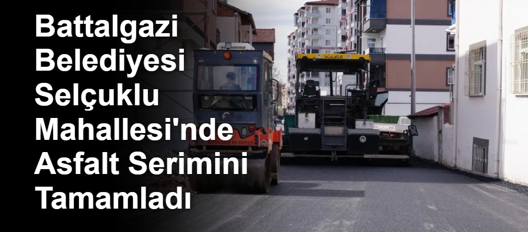 Battalgazi Belediyesi Selçuklu Mahallesi'nde Asfalt Serimini Tamamladı
