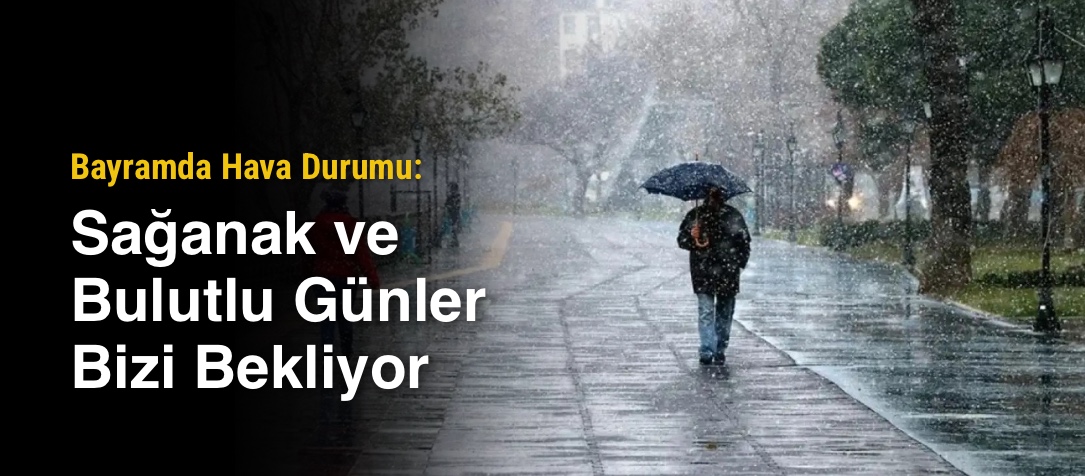Bayramda Hava Durumu: Sağanak ve Bulutlu Günler Bizi Bekliyor