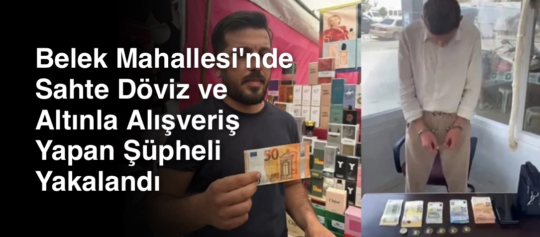Belek Mahallesi'nde Sahte Döviz ve Altınla Alışveriş Yapan Şüpheli Yakalandı