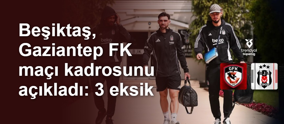 Beşiktaş, Gaziantep FK maçı kadrosunu açıkladı: 3 eksik