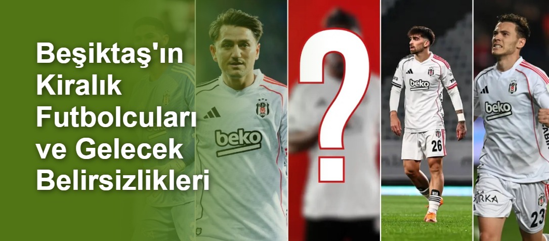 Beşiktaş'ın Kiralık Futbolcuları ve Gelecek Belirsizlikleri
