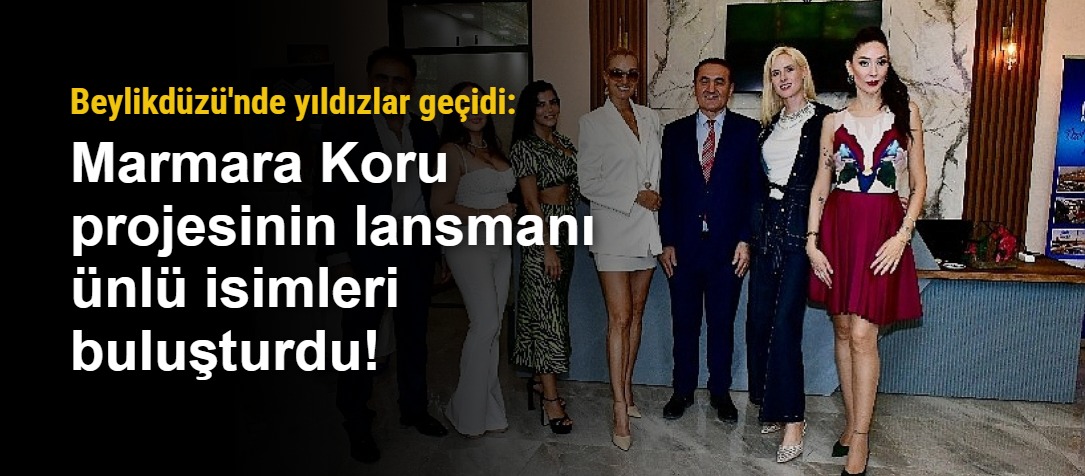 Beylikdüzü'nde yıldızlar geçidi: Marmara Koru projesinin lansmanı ünlü isimleri buluşturdu!