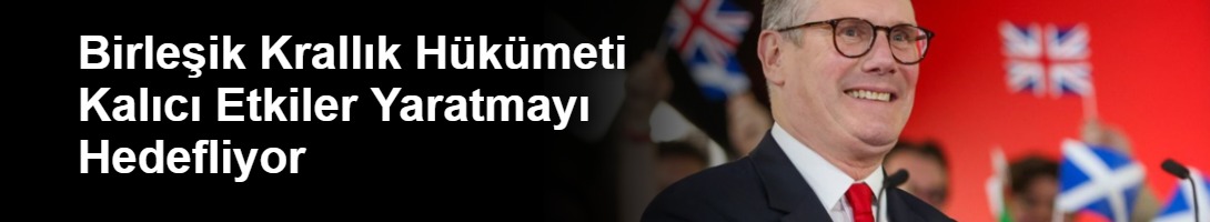 Birleşik Krallık Hükümeti Kalıcı Etkiler Yaratmayı Hedefliyor