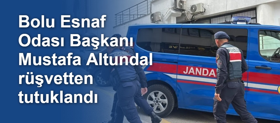 Bolu Esnaf Odası Başkanı Mustafa Altundal rüşvetten tutuklandı