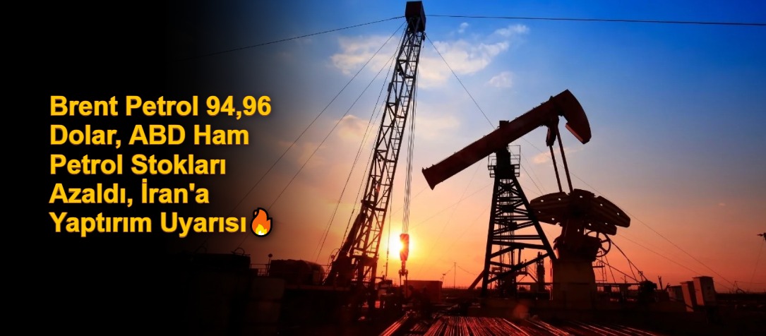 Brent Petrol 94,96 Dolar, ABD Ham Petrol Stokları Azaldı, İran'a Yaptırım Uyarısı