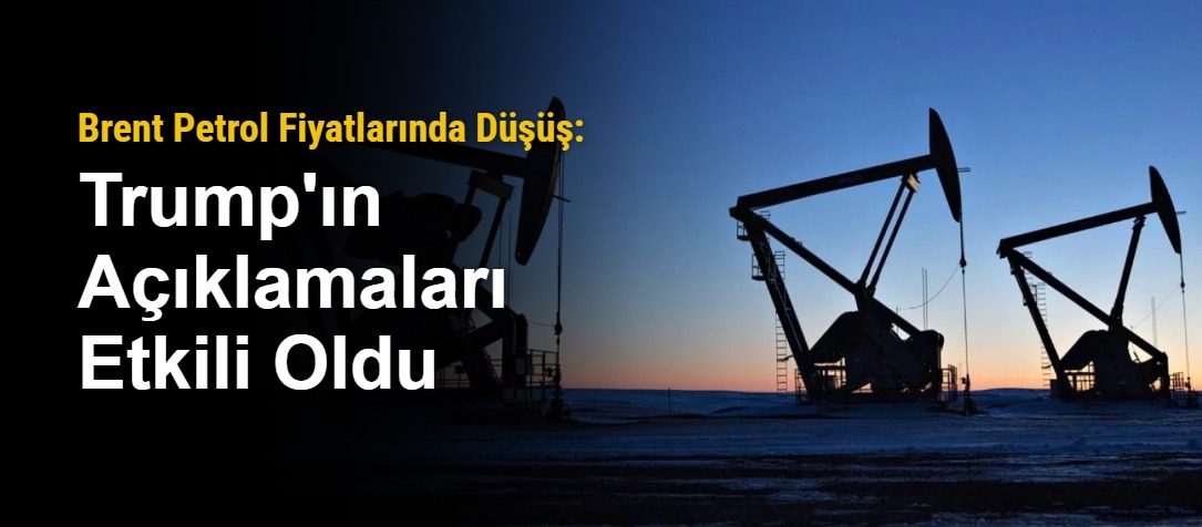 Brent Petrol Fiyatlarında Düşüş: Trump'ın Açıklamaları Etkili Oldu