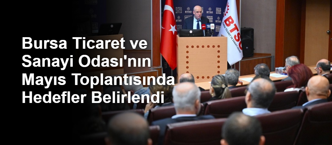 Bursa Ticaret ve Sanayi Odası'nın Mayıs Toplantısında Hedefler Belirlendi