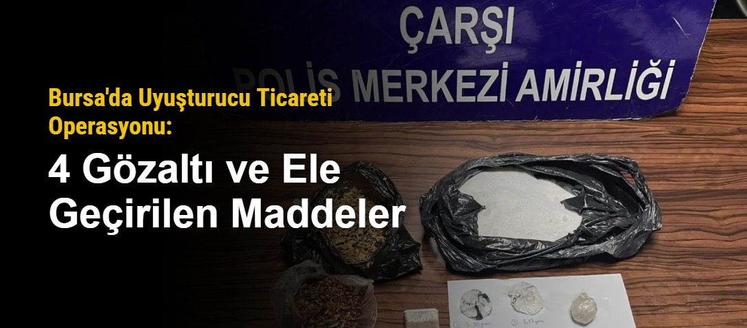 Bursa'da Uyuşturucu Ticareti Operasyonu: 4 Gözaltı ve Ele Geçirilen Maddeler