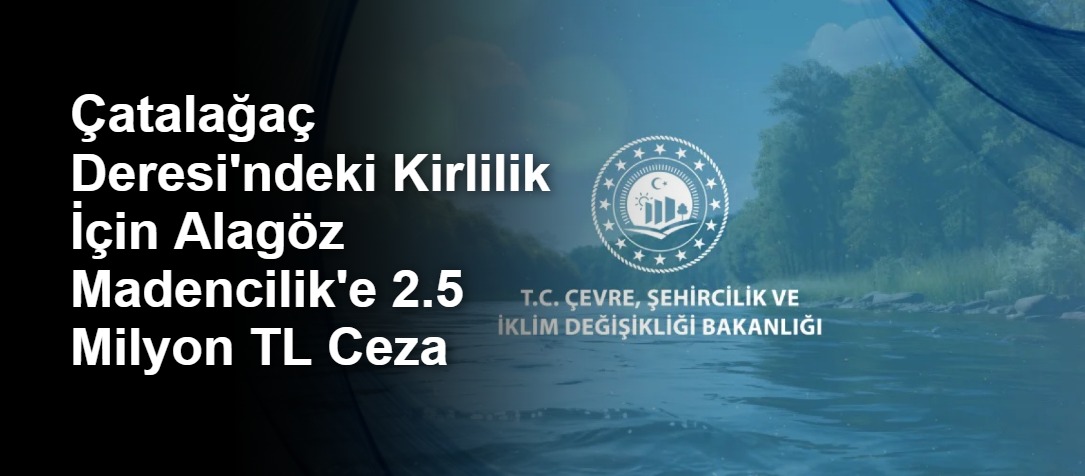 Çatalağaç Deresi'ndeki Kirlilik İçin Alagöz Madencilik'e 2.5 Milyon TL Ceza
