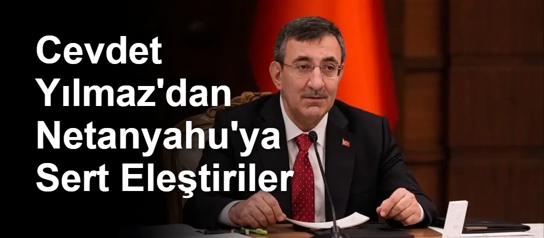 Cevdet Yılmaz'dan Netanyahu'ya Sert Eleştiriler