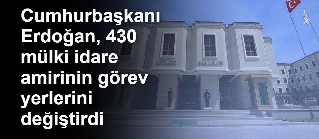 Cumhurbaşkanı Erdoğan, 430 mülki idare amirinin görev yerlerini değiştirdi