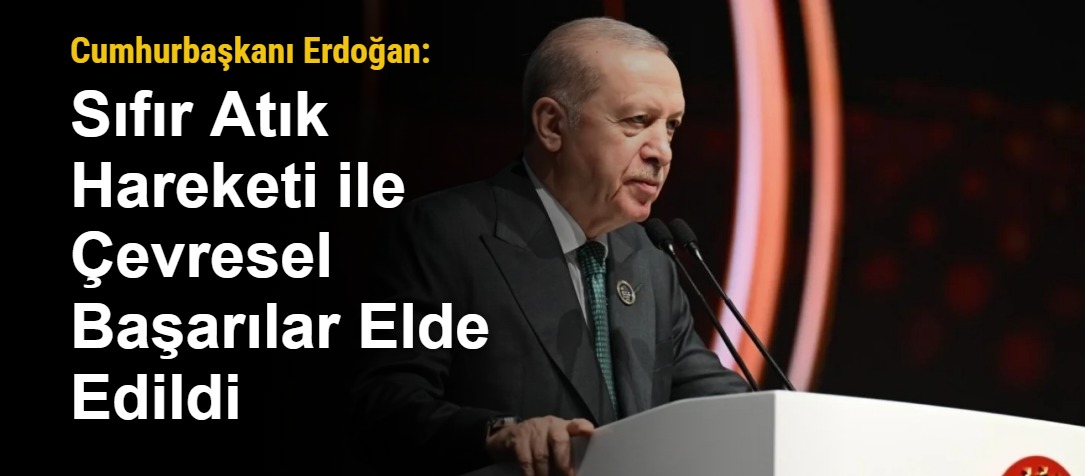 Cumhurbaşkanı Erdoğan: Sıfır Atık Hareketi ile Çevresel Başarılar Elde Edildi