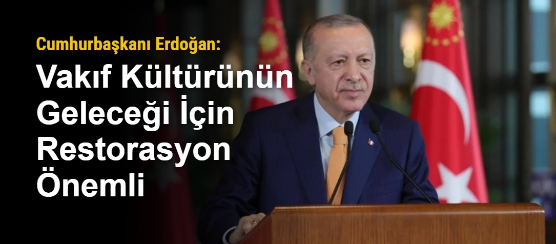Cumhurbaşkanı Erdoğan: Vakıf Kültürünün Geleceği İçin Restorasyon Önemli