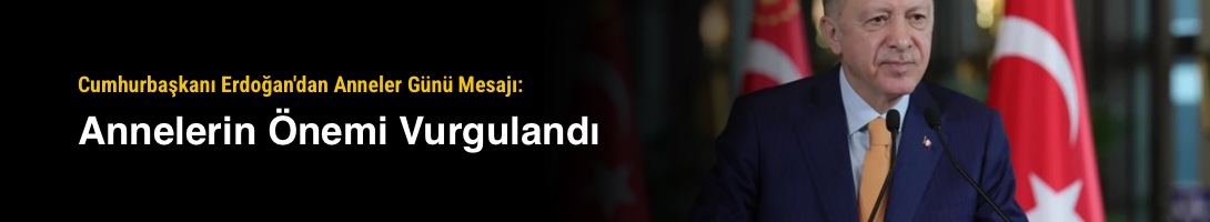 Cumhurbaşkanı Erdoğan'dan Anneler Günü Mesajı: Annelerin Önemi Vurgulandı