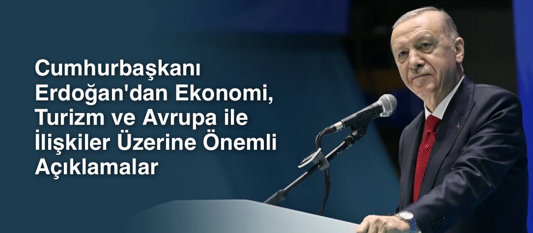 Cumhurbaşkanı Erdoğan'dan Ekonomi, Turizm ve Avrupa ile İlişkiler Üzerine Önemli Açıklamalar