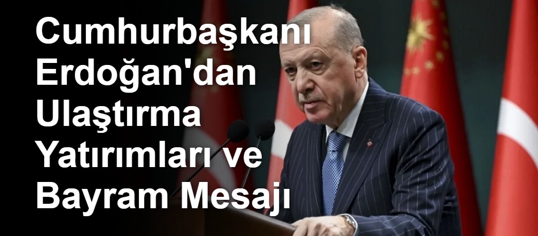 Cumhurbaşkanı Erdoğan'dan Ulaştırma Yatırımları ve Bayram Mesajı