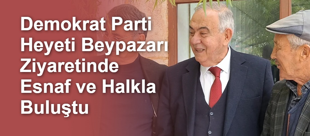 Demokrat Parti Heyeti Beypazarı Ziyaretinde Esnaf ve Halkla Buluştu