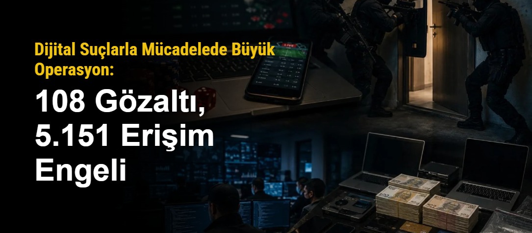 Dijital Suçlarla Mücadelede Büyük Operasyon: 108 Gözaltı, 5.151 Erişim Engeli