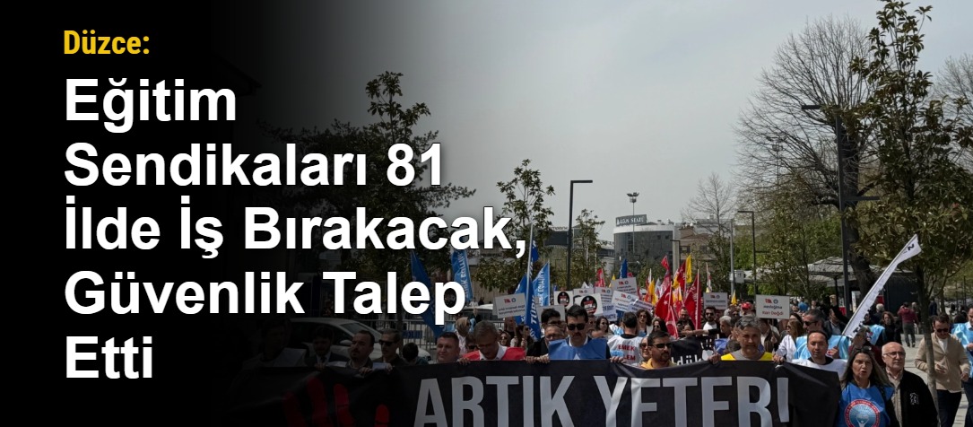 Düzce: Eğitim Sendikaları 81 İlde İş Bırakacak, Güvenlik Talep Etti