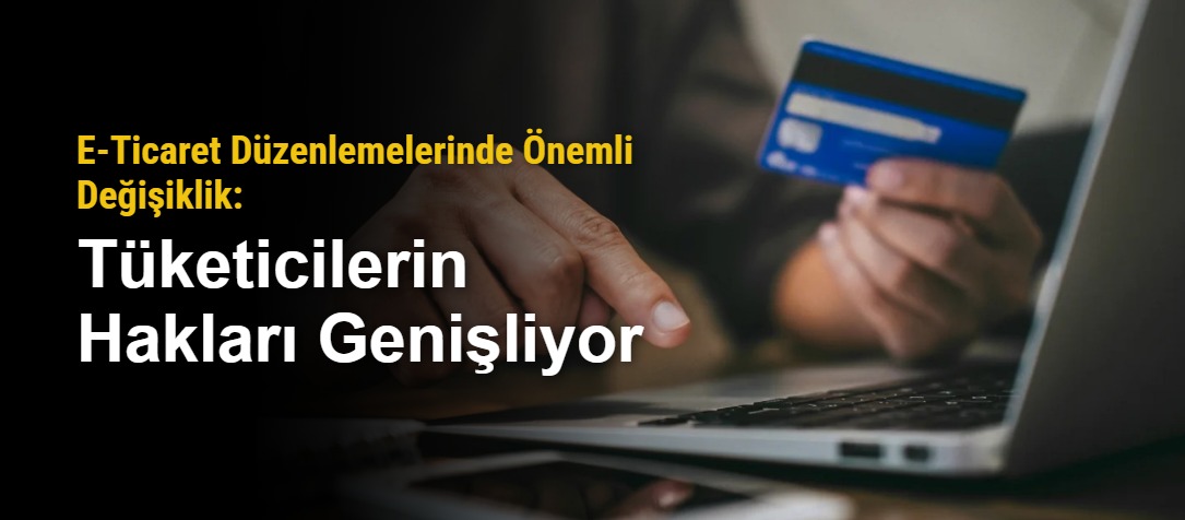 E-Ticaret Düzenlemelerinde Önemli Değişiklik: Tüketicilerin Hakları Genişliyor