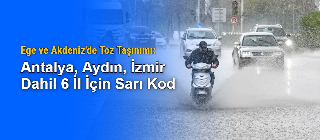 Ege ve Akdeniz'de Toz Taşınımı: Antalya, Aydın, İzmir Dahil 6 İl İçin Sarı Kod