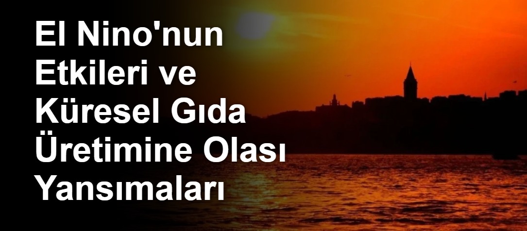 El Nino'nun Etkileri ve Küresel Gıda Üretimine Olası Yansımaları