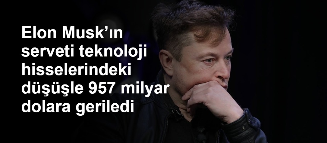 Elon Musk’ın serveti teknoloji hisselerindeki düşüşle 957 milyar dolara geriledi