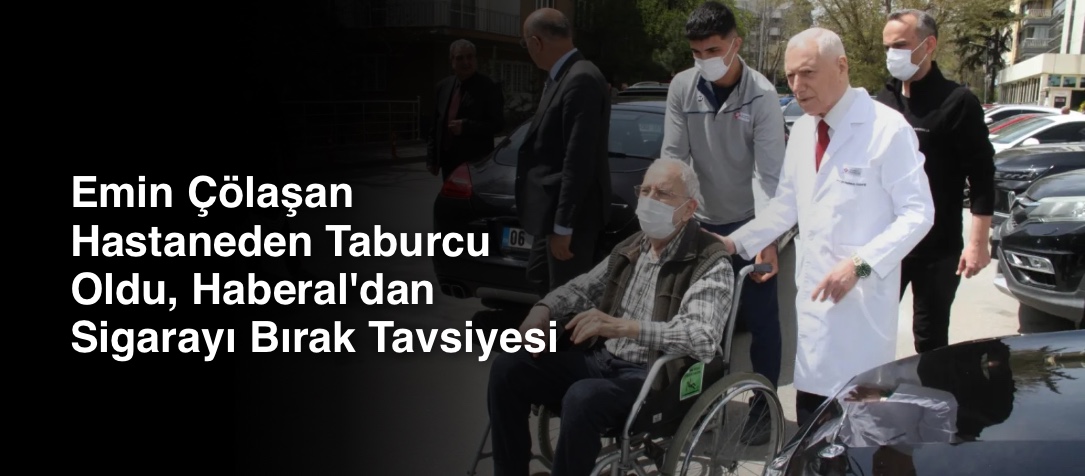 Emin Çölaşan Hastaneden Taburcu Oldu, Haberal'dan Sigarayı Bırak Tavsiyesi
