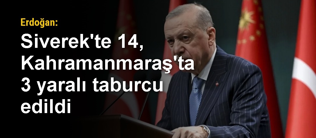 Erdoğan: Siverek'te 14, Kahramanmaraş'ta 3 yaralı taburcu edildi