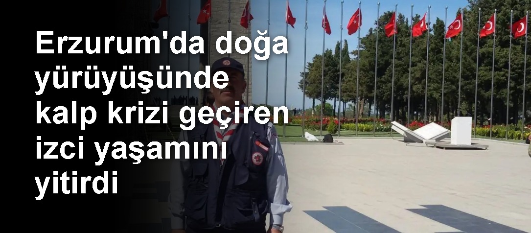 Erzurum'da doğa yürüyüşünde kalp krizi geçiren izci yaşamını yitirdi
