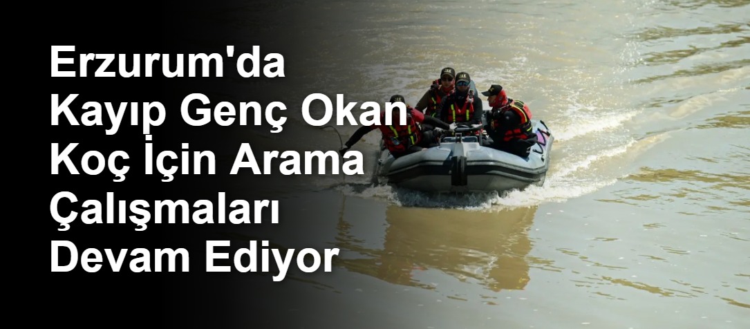 Erzurum'da Kayıp Genç Okan Koç İçin Arama Çalışmaları Devam Ediyor